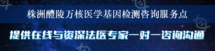 株洲醴陵万核医学基因检测咨询服务点